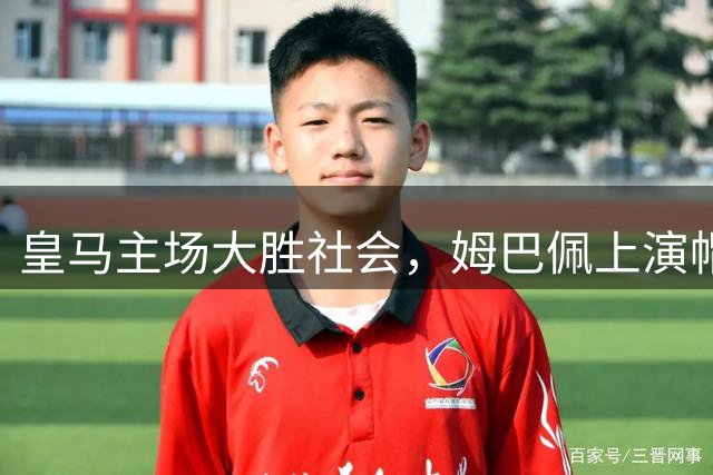 皇马主场大胜社会，姆巴佩上演帽子戏法