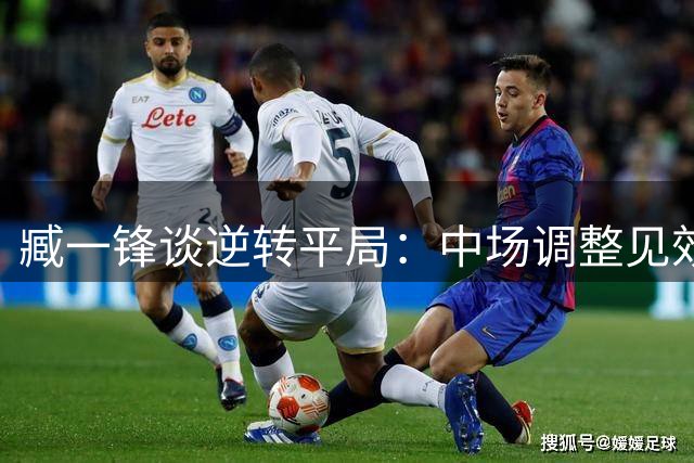 臧一锋谈逆转平局：中场调整见效 专注不足获补回