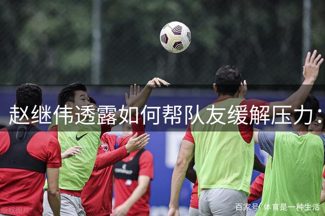 赵继伟透露如何帮队友缓解压力：前段时间确实有些低落